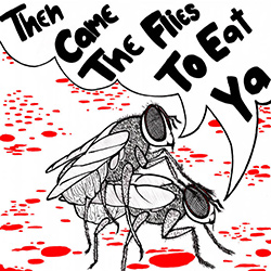  Then Came the Flies to Eat Ya